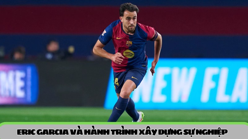 Eric Garcia và hành trình xây dựng sự nghiệp